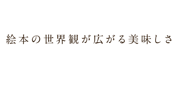 絵本の世界観が広がる美味しさ