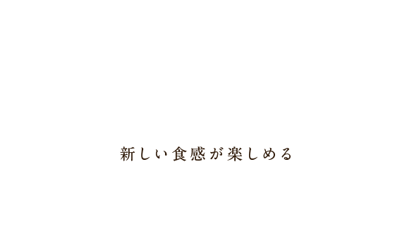 新しい食感が楽しめる